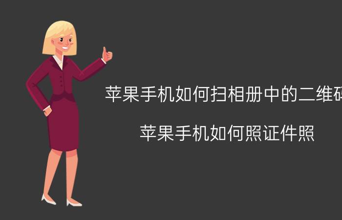 苹果手机如何扫相册中的二维码 苹果手机如何照证件照？